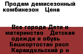 Продам демисезонный комбинезон › Цена ­ 2 000 - Все города Дети и материнство » Детская одежда и обувь   . Башкортостан респ.,Караидельский р-н